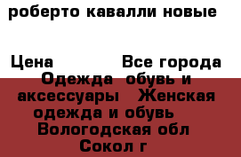 роберто кавалли новые  › Цена ­ 5 500 - Все города Одежда, обувь и аксессуары » Женская одежда и обувь   . Вологодская обл.,Сокол г.